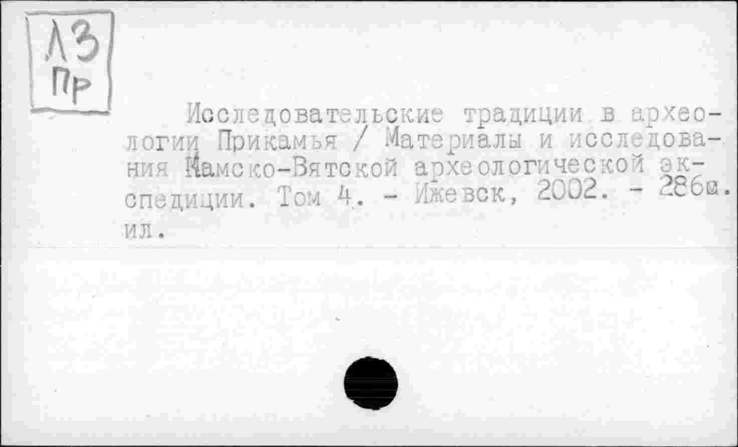 ﻿I A3 Пр
Исследовательские традиции в археологии Прикамья / Материалы и исследования Йамско-Зятской археологической экспедиции. Том 4. - Ижевск, 2002. - <-с6е.
ил.